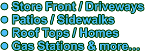 •	Store Front / Driveways •	Patios / Sidewalks •	Roof Tops / Homes •	Gas Stations & more…
